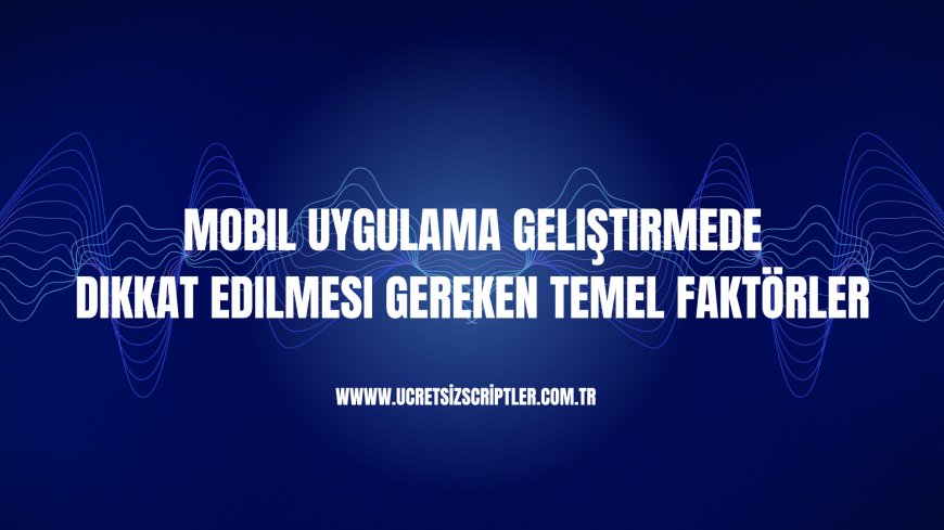 Mobil Uygulama Geliştirmede Dikkat Edilmesi Gereken Temel Faktörler